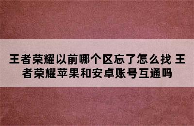 王者荣耀以前哪个区忘了怎么找 王者荣耀苹果和安卓账号互通吗